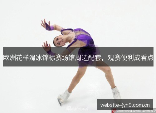 欧洲花样滑冰锦标赛场馆周边配套，观赛便利成看点